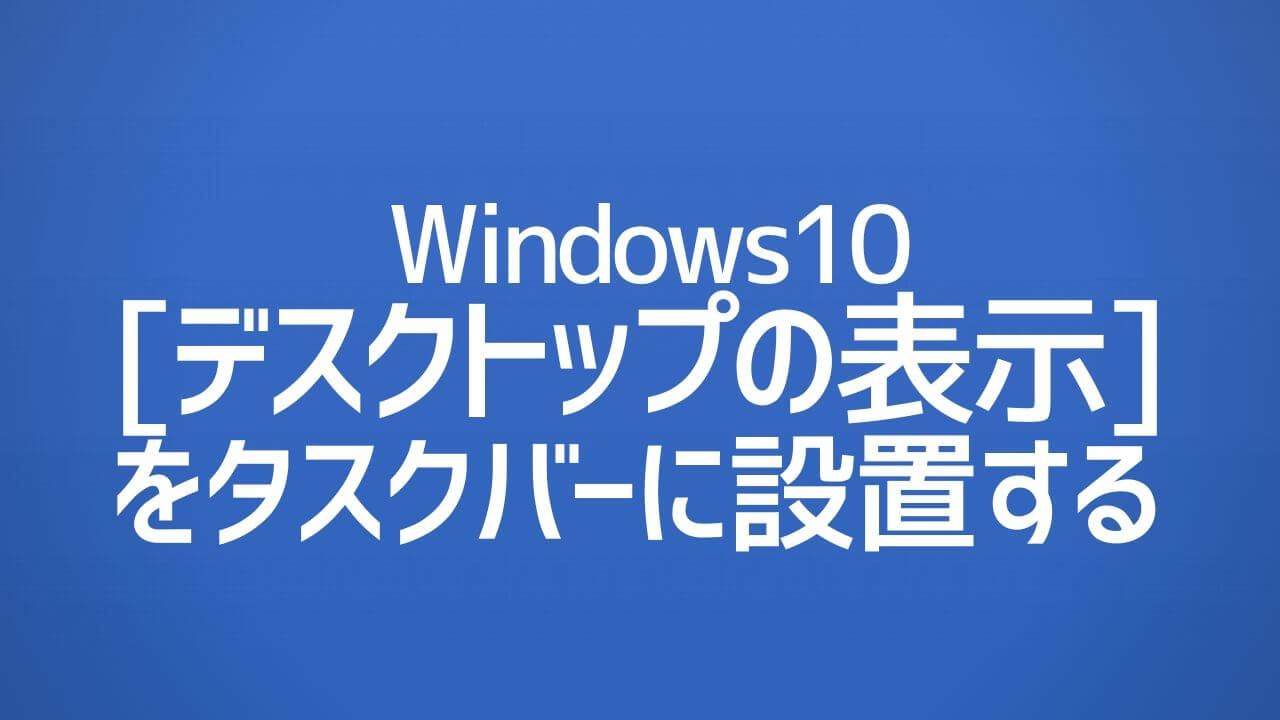 デスクトップの表示 アイコンをタスクバーに設置する Windows10