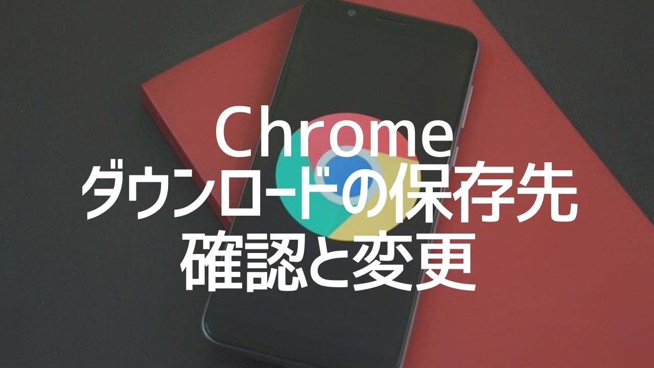Chrome_ダウンロード保存先の確認と変更