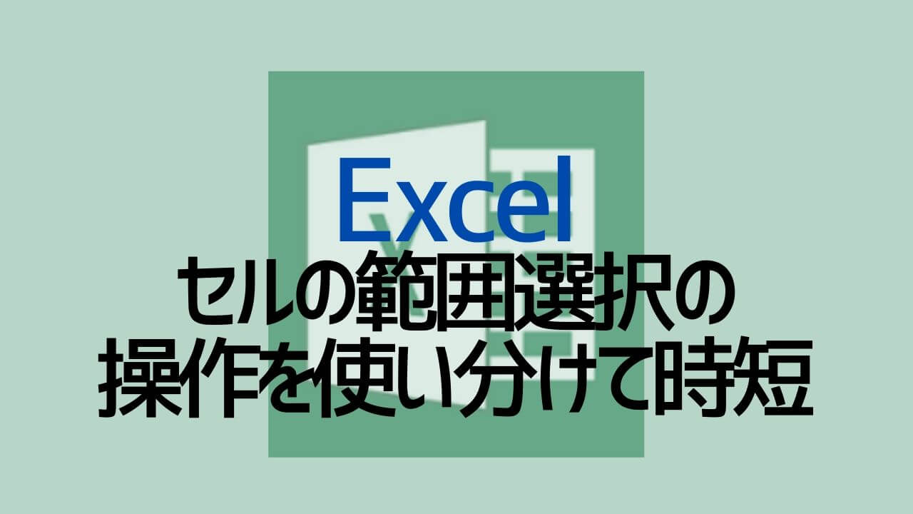 Excel_セルの範囲選択の操作を使い分けて時短