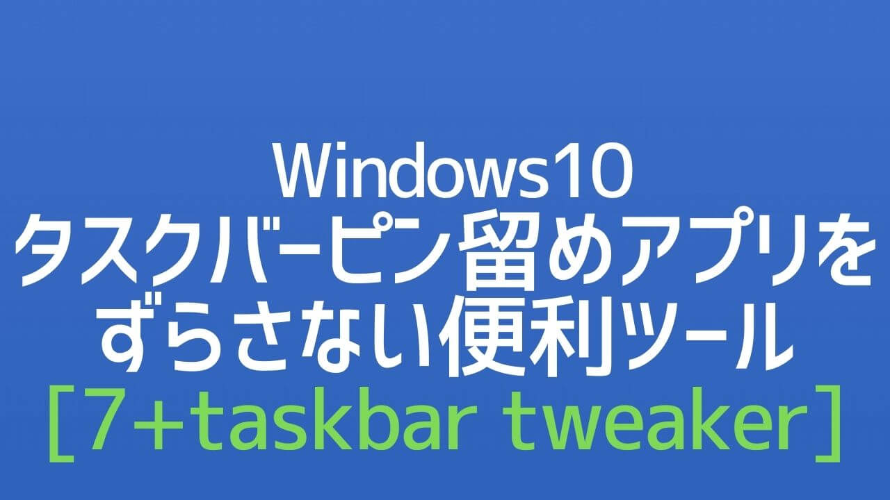 Windows10_タスクバーピン留めアプリをずらさない便利ツール_7+ taskbar tweaker
