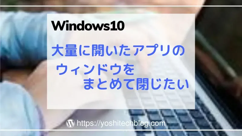 Windows10_大量に開いたアプリのウィンドウを全部まとめて閉じる