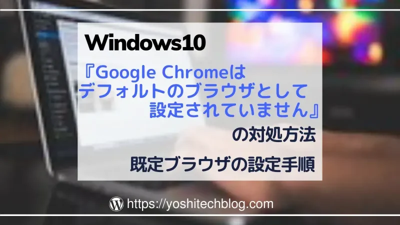Google Chromeはデフォルトのブラウザとして設定されていません対策